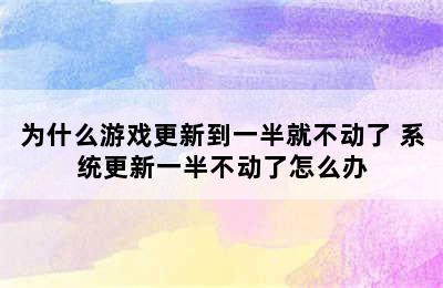 为什么游戏更新到一半就不动了 系统更新一半不动了怎么办